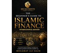 The Beginner's Guide to Islamic Finance: International Edition: A Practical Guide to Building, Managing and Transferring Wealth the Shariah-Compliant Way