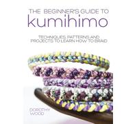 The Beginner's Guide to Kumihimo : Techniques, Patterns and Projects to Learn How to Braid