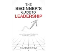 The Beginner's Guide to Leadership: How to Become a Leader Worth Following