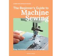 The Beginner's Guide to Machine Sewing : Easy Techniques and 8 Fun Projects