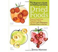 The Beginner's Guide to Making and Using Dried Foods: Preserve Fresh Fruits, Vegetables, Herbs, and Meat with a Dehydrator, a Kitchen Oven, or the Sun by Teresa Marrone (2014-07-01)