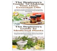 The Beginners Guide to Making Your Own Essential Oils & The Beginners Guide To Medicinal Plants: Volume 15 (Essential Oils Box Set)