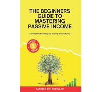 The Beginners Guide to Mastering Passive Income: A Complete Roadmap to Making Money Easily