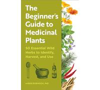 The Beginner's Guide to Medicinal Plants: 50 Essential Wild Herbs to Identify, Harvest, and Use