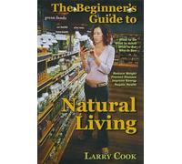 The Beginner's Guide to Natural Living: How to Cultivate a More Natural Lifestyle to Lose Weight, Prevent Degenerative Disease, Improve Your Energy And Attain Vibrant Health