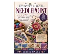 The Beginner's Guide to Needlepoint: A Step-by-Step Manual for Tools, Essential Stitches, Tension Control, and Project Finishing