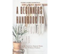 The Beginner's Guide to Non-Toxic Living: Making the Switch to Natural Home, Body, and Wellness Products