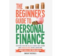 The Beginner's Guide To Personal Finance: Everything Teens and College Students Need to Know About Managing Money Before Leaving Home