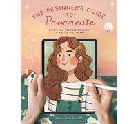 The Beginner's Guide to Procreate: Everything You Need to Know to Master Digital Art