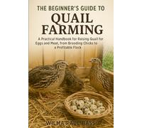 The Beginner's Guide to Quail Farming: A Practical Handbook for Raising Quail for Eggs and Meat, from Brooding Chicks to a Profitable Flock