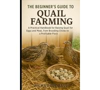 The Beginner's Guide to Quail Farming: A Practical Handbook for Raising Quail for Eggs and Meat, from Brooding Chicks to a Profitable Flock
