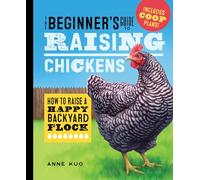 The Beginner's Guide to Raising Chickens: How to Raise a Happy Backyard Flock