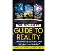 The Beginner's Guide to Reality: Three Simple Books on Quantum Physics, Parallel Universes, and Simulation Theory - Everything You Need to Know Without Complex Math