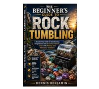 The Beginner's Guide to Rock Tumbling: A Step-by-Step Guide to Transforming Rough Stones into Beautiful Polished Gems with Rotary and Vibratory Tumblers
