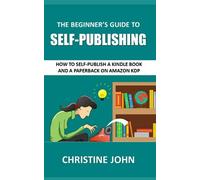 The Beginner's Guide to Self-Publishing: How to Self-Publish a Kindle Book and a Paperback on Amazon KDP