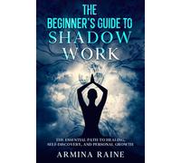 The Beginner's Guide to Shadow Work: The Essential Path to Healing, Self-Discovery, and Personal Growth