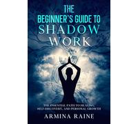 The Beginner's Guide to Shadow Work: The Essential Path to Healing, Self-Discovery, and Personal Growth