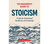 The Beginner's Guide to Stoicism : Tools for Emotional Resilience and Positivity