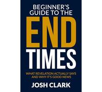 The Beginner's Guide to the End Times: What Revelation Actually Says and Why It's Good News