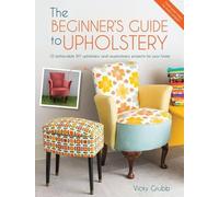 The Beginner's Guide to Upholstery: 10 Achievable DIY Upholstery and Reupholstery Projects for Your Home by Vicky Grubb (2015-06-25)