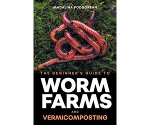 The Beginner's Guide to Worm Farms and Vermicomposting: Small-Scale Vermicomposting for Gardeners, Micro-Farms, Regenerative Homesteads, and Permaculture Projects