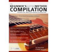 The Beginner's Guitar Method Compilation: Three Books in One! - Master Chords, Progressions and Soloing on Guitar How to Learn and Play Guitar for Beginners (Learn How to Play Rock Guitar)