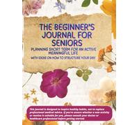 THE BEGINNER'S JOURNAL for SENIORS PLANNING SHORT TERM for a MEANINGFUL LIFE: With Ideas on how to Structure Your Day