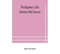 The beginner's Latin grammar and exercises
