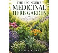 THE BEGINNER'S MEDICINAL HERB GARDEN: Growing, Harvesting, and Using Healing Plants at Home