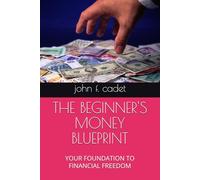 THE BEGINNER'S MONEY BLUEPRINT: YOUR FOUNDATION TO FINANCIAL FREEDOM