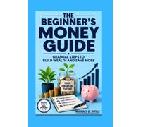 The Beginner's Money Guide: Gradual Steps to Build Wealth and Save More