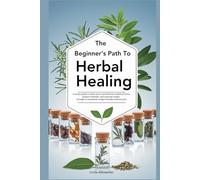 The Beginner's Path to Herbal Healing: A simple guide to safely source and identify medicinal herbs, prepare remedies and maintain health through a ... wellness plan (The Path to Herbal Healing)