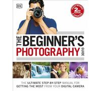 The Beginner's Photography Guide: The Ultimate Step-by-Step Manual for Getting the Most from your Digital Camera