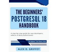 The Beginners' PostgreSQL 18 Handbook: A Step-by-Step Guide for New Developers, Admins & Data Professionals (The Beginners' Tech Mastery Series)