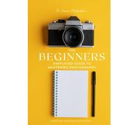 The Beginners Simplified Guide to Mastering Photography