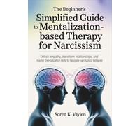 The Beginner's Simplified Guide to Mentalization-Based Therapy for Narcissism: Unlock Empathy, Transform Relationships, and Master Mentalization Skills to Navigate Narcissistic Behavior