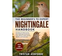 THE BEGINNER'S TO EXPERT NIGHTINGALE HANDBOOK: Everything You Need to Know About Nightingale Identification, Songs, Behavior, Habitat, Nesting, Migration, and Conservation