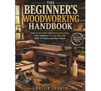 The Beginner's Woodworking Handbook: Learn Essential Skills, Read Woodworking Plans with Confidence, Use Tools Safely, and Build 40 Furniture and Home Projects