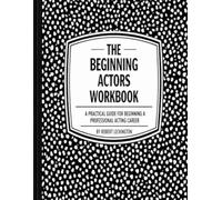 The Beginning Actors Workbook: A Practical Guide for Beginning a Professional Acting Career