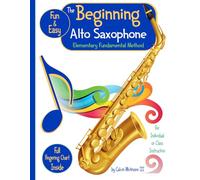 The Beginning Alto Saxophone - Elementary Fundamental Method Book: Comprehensive Study Guide for the Elementary Band Student: For the individual, group or like-instrument class instruction.