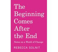 The Beginning Comes After the End: Notes on a World of Change