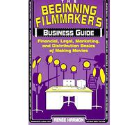 The Beginning Filmmaker's Business Guide: Financial, Legal, Marketing, and Distribution Basics of Making Movies