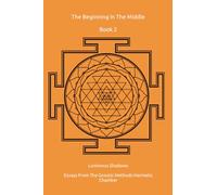 The Beginning In The Middle Book 2: Luminous Shadows - Essays from the Hermetic Chamber (Opera Omnia)