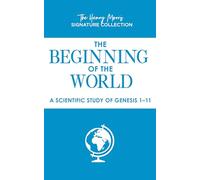 The Beginning of the World: A Scientific Study of Genesis 1-11 (Henry Morris Signature Collection)