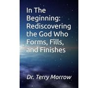 The Beginning: Rediscovering the God Who Forms, Fills, and Finishes