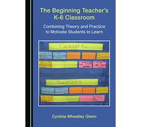 The Beginning Teacher's K-6 Classroom: Combining Theory and Practice to Motivate Students to Learn
