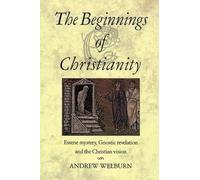 The Beginnings of Christianity: Essene Mystery, Gnostic Revelation and the Christian Vision