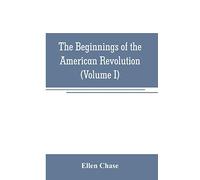 The beginnings of the American Revolution: based on contemporary letters, diaries, and other documents (Volume I)