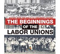The Beginnings of the Labor Unions: History Book for Kids 9-12 Children's History