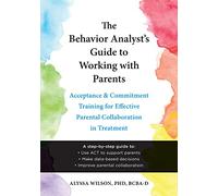 The Behavior Analyst's Guide to Working with Parents: Acceptance and Commitment Training Skills for Effective Parental Collaboration in Treatment